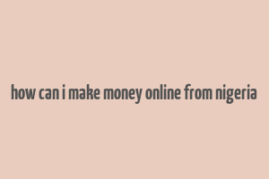 how can i make money online from nigeria