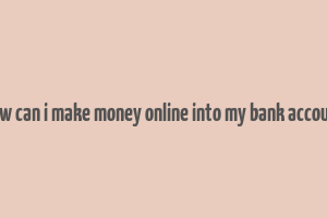 how can i make money online into my bank account