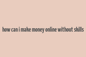 how can i make money online without skills