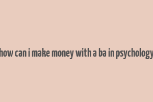 how can i make money with a ba in psychology