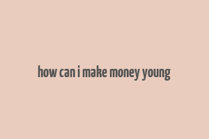 how can i make money young