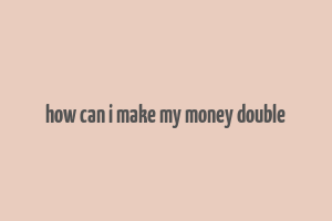 how can i make my money double