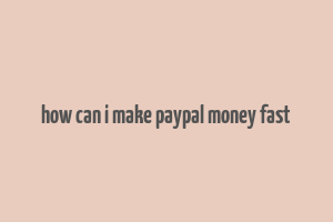 how can i make paypal money fast