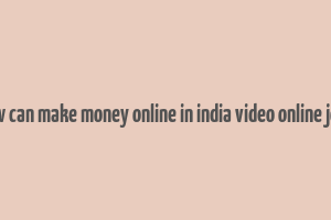 how can make money online in india video online jobs