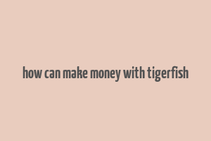 how can make money with tigerfish