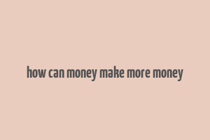 how can money make more money