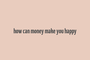 how can money make you happy