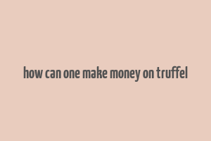 how can one make money on truffel