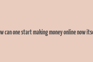 how can one start making money online now itself