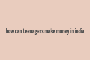 how can teenagers make money in india