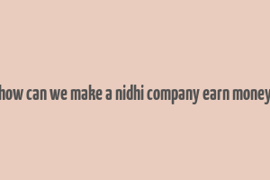 how can we make a nidhi company earn money