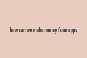 how can we make money from apps