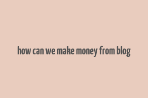 how can we make money from blog