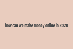 how can we make money online in 2020