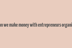 how can we make money with entrepreneurs organization