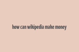 how can wikipedia make money