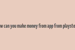 how can you make money from app from playstore