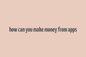 how can you make money from apps