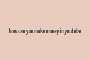 how can you make money in youtube