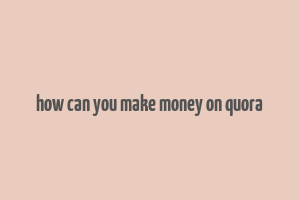 how can you make money on quora