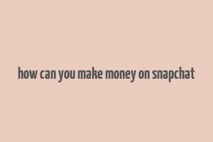 how can you make money on snapchat