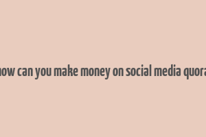 how can you make money on social media quora