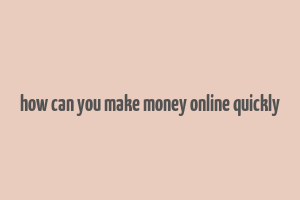 how can you make money online quickly