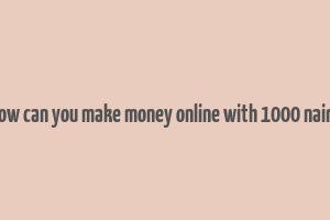 how can you make money online with 1000 naira