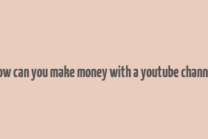 how can you make money with a youtube channel