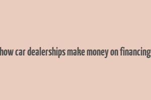 how car dealerships make money on financing