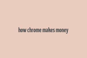 how chrome makes money