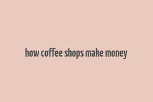 how coffee shops make money