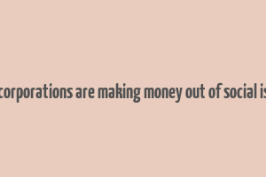 how corporations are making money out of social issues