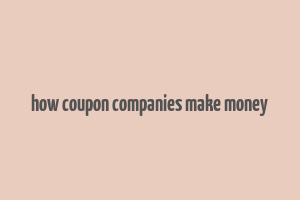 how coupon companies make money