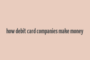 how debit card companies make money