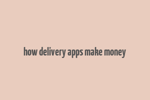 how delivery apps make money