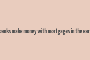 how did banks make money with mortgages in the early 2000s