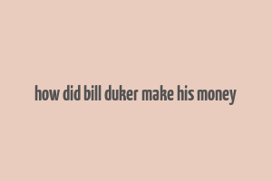 how did bill duker make his money