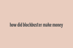 how did blockbuster make money