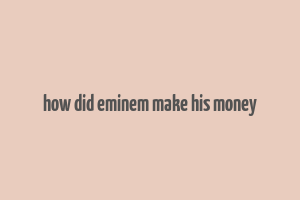 how did eminem make his money