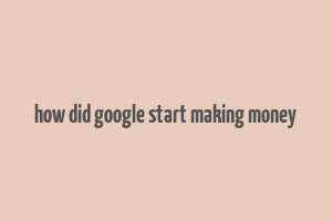 how did google start making money