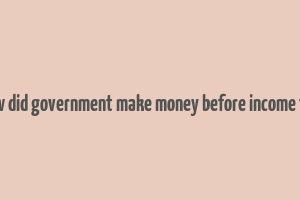 how did government make money before income tax