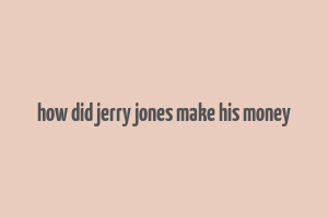 how did jerry jones make his money