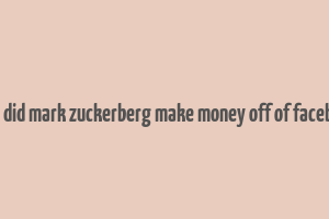 how did mark zuckerberg make money off of facebook