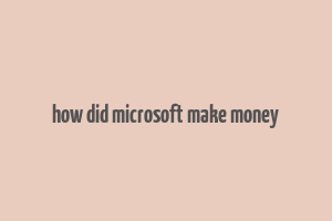 how did microsoft make money