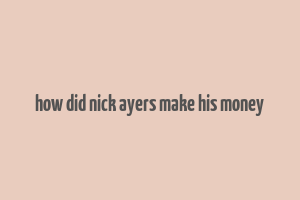 how did nick ayers make his money