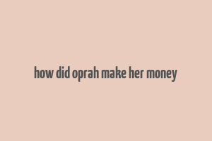 how did oprah make her money