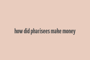 how did pharisees make money