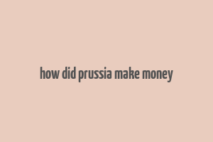 how did prussia make money