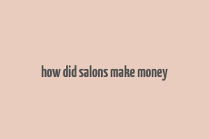 how did salons make money